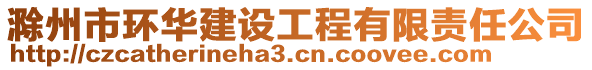 滁州市環(huán)華建設工程有限責任公司