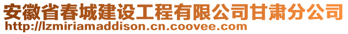 安徽省春城建設(shè)工程有限公司甘肅分公司