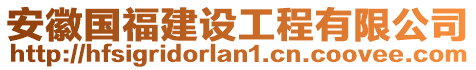 安徽國福建設工程有限公司