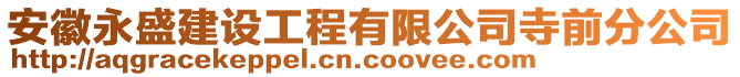 安徽永盛建設(shè)工程有限公司寺前分公司