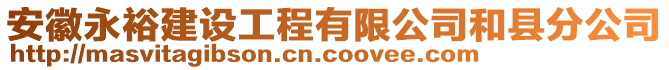 安徽永裕建設(shè)工程有限公司和縣分公司