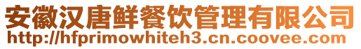 安徽漢唐鮮餐飲管理有限公司