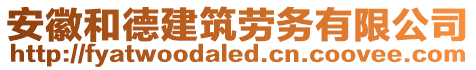 安徽和德建筑勞務(wù)有限公司