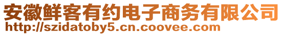 安徽鮮客有約電子商務(wù)有限公司