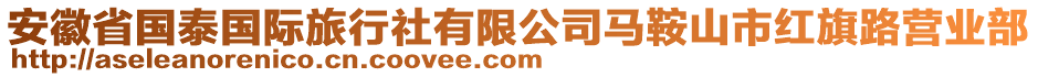 安徽省國泰國際旅行社有限公司馬鞍山市紅旗路營業(yè)部