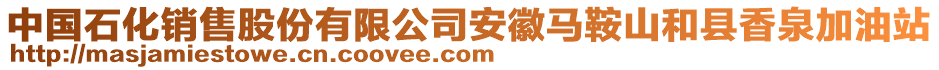 中國(guó)石化銷售股份有限公司安徽馬鞍山和縣香泉加油站