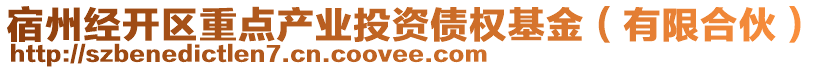 宿州經(jīng)開(kāi)區(qū)重點(diǎn)產(chǎn)業(yè)投資債權(quán)基金（有限合伙）