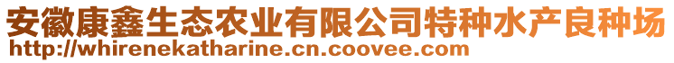 安徽康鑫生態(tài)農(nóng)業(yè)有限公司特種水產(chǎn)良種場