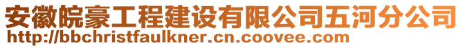 安徽皖豪工程建設(shè)有限公司五河分公司