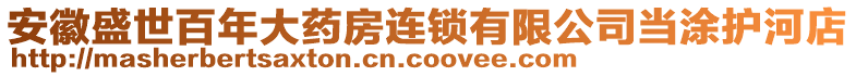 安徽盛世百年大藥房連鎖有限公司當(dāng)涂護河店