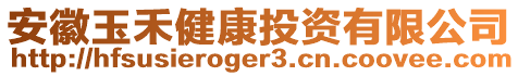 安徽玉禾健康投資有限公司