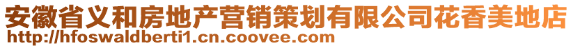 安徽省義和房地產(chǎn)營(yíng)銷策劃有限公司花香美地店