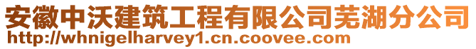 安徽中沃建筑工程有限公司蕪湖分公司