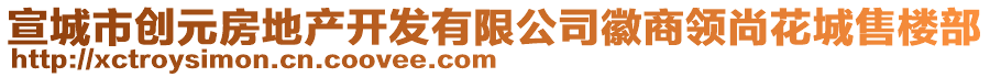 宣城市創(chuàng)元房地產(chǎn)開發(fā)有限公司徽商領(lǐng)尚花城售樓部