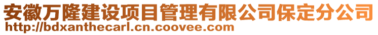 安徽萬隆建設項目管理有限公司保定分公司