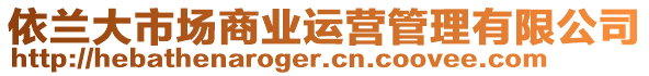 依蘭大市場商業(yè)運(yùn)營管理有限公司