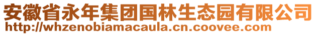 安徽省永年集團(tuán)國(guó)林生態(tài)園有限公司