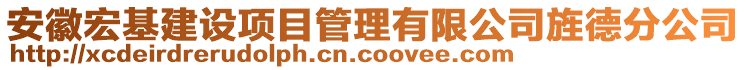 安徽宏基建設(shè)項(xiàng)目管理有限公司旌德分公司