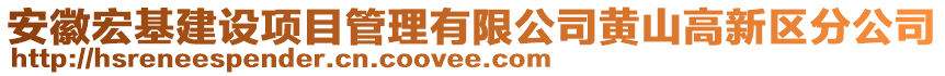 安徽宏基建設(shè)項目管理有限公司黃山高新區(qū)分公司