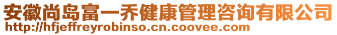 安徽尚島富一喬健康管理咨詢有限公司