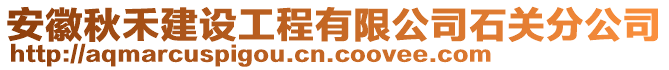 安徽秋禾建設(shè)工程有限公司石關(guān)分公司