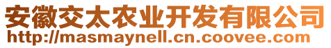 安徽交太農(nóng)業(yè)開發(fā)有限公司