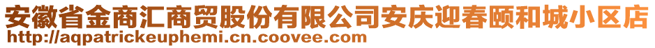 安徽省金商匯商貿(mào)股份有限公司安慶迎春頤和城小區(qū)店