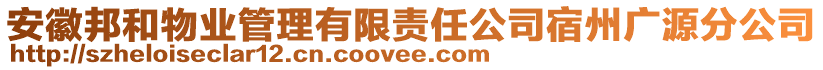 安徽邦和物業(yè)管理有限責(zé)任公司宿州廣源分公司