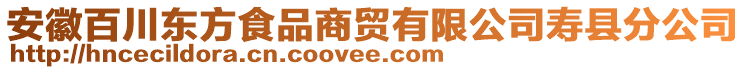 安徽百川東方食品商貿(mào)有限公司壽縣分公司