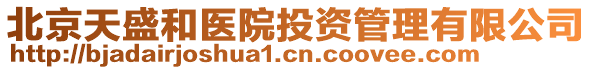 北京天盛和醫(yī)院投資管理有限公司