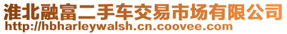 淮北融富二手車交易市場(chǎng)有限公司