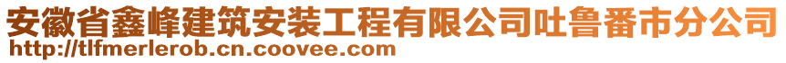 安徽省鑫峰建筑安裝工程有限公司吐魯番市分公司