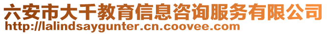 六安市大千教育信息咨詢服務(wù)有限公司