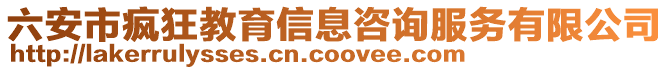 六安市瘋狂教育信息咨詢服務有限公司