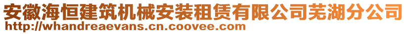 安徽海恒建筑機(jī)械安裝租賃有限公司蕪湖分公司