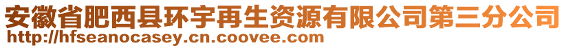 安徽省肥西縣環(huán)宇再生資源有限公司第三分公司