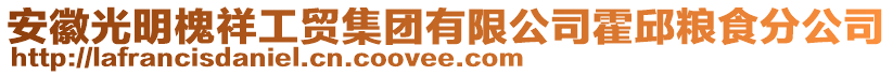 安徽光明槐祥工貿集團有限公司霍邱糧食分公司