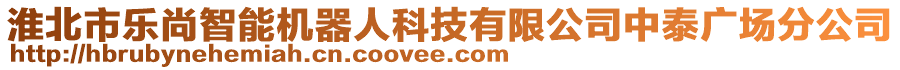 淮北市樂(lè)尚智能機(jī)器人科技有限公司中泰廣場(chǎng)分公司