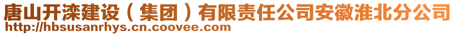 唐山開灤建設(shè)（集團(tuán)）有限責(zé)任公司安徽淮北分公司