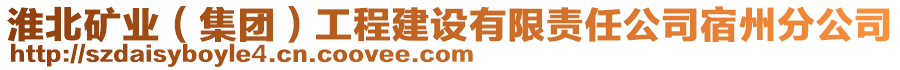 淮北礦業(yè)(集團)工程建設(shè)有限責(zé)任公司宿州分公司