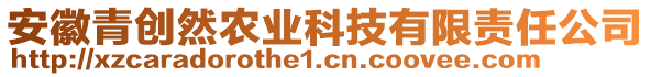 安徽青創(chuàng)然農(nóng)業(yè)科技有限責任公司