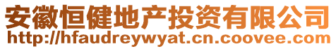 安徽恒健地產投資有限公司