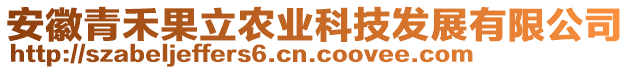 安徽青禾果立農(nóng)業(yè)科技發(fā)展有限公司