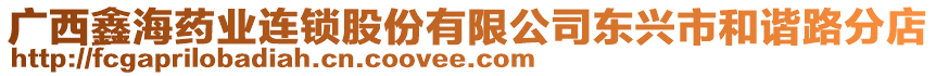 廣西鑫海藥業(yè)連鎖股份有限公司東興市和諧路分店