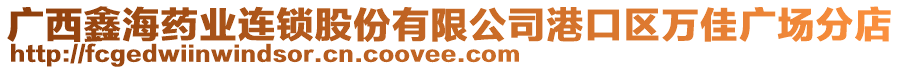 廣西鑫海藥業(yè)連鎖股份有限公司港口區(qū)萬(wàn)佳廣場(chǎng)分店