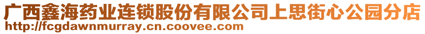 廣西鑫海藥業(yè)連鎖股份有限公司上思街心公園分店