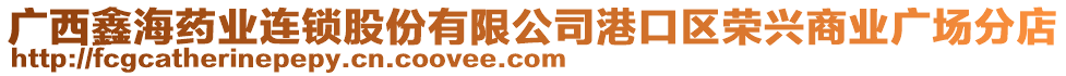 廣西鑫海藥業(yè)連鎖股份有限公司港口區(qū)榮興商業(yè)廣場(chǎng)分店