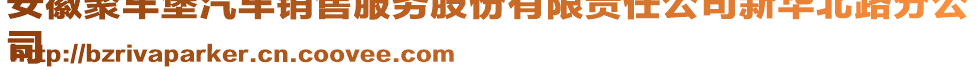 安徽聚車堡汽車銷售服務(wù)股份有限責(zé)任公司新華北路分公
司