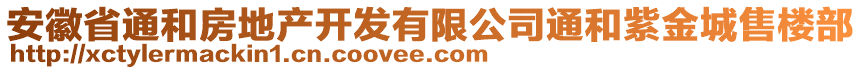 安徽省通和房地產(chǎn)開(kāi)發(fā)有限公司通和紫金城售樓部