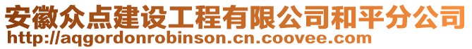 安徽眾點(diǎn)建設(shè)工程有限公司和平分公司